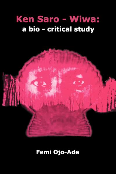 Ken Saro-Wiwa: A Bio-Critical Study