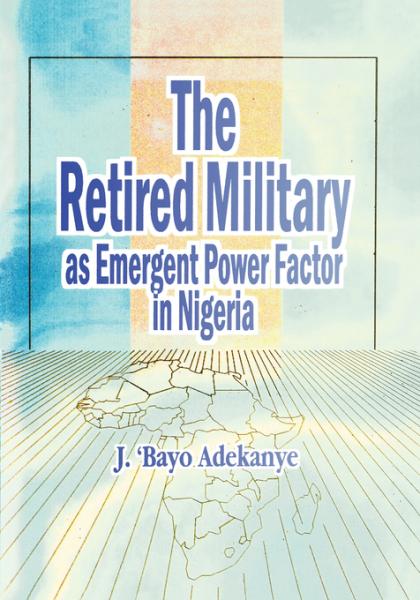 Retired Military As Emergent Power Factor In Nigeria, The 